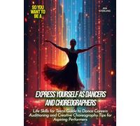 Express Yourself as Dancers And Choreographers: Life Skills for Teens Guide to Dance Careers Auditioning and Creative Choreography Tips for Aspiring Performers
