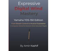 Expressive Digital Wind Mastery Yamaha YDS-150 Edition: From Breath to Expression - A Control-Based Approach for the Yamaha Digital Saxophone (Expressive EWI Mastery)