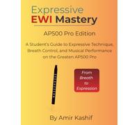 Expressive EWI Mastery AP500 Pro Edition: A Student’s Guide to Expressive Technique, Breath Control, and Musical Performance on the Greaten AP500 Pro