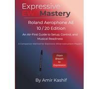 Expressive EWI Mastery Roland Aerophone AE-10 / AE-20 Edition: An Air-First Guide to Setup, Control, and Musical Readiness - A Companion Method for Electronic Wind Instrument Players