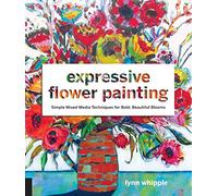 Expressive Flower Painting: Simple Mixed Media Techniques for Bold Beautiful Blooms
