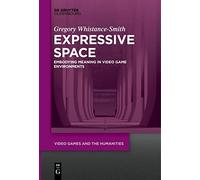 Expressive Space: Embodying Meaning in Video Game Environments: 4 (Video Games and the Humanities, 4)