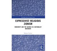 Expressivist Religious Zionism : Modernity and the Sacred in a Nationalist Movement