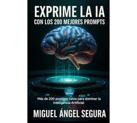 Exprime la IA con los 200 mejores Prompts: Más de 200 prompts listos para dominar la Inteligencia Artificial (IA al día)