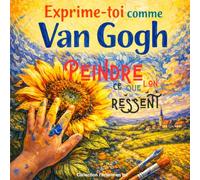 Exprime-toi comme Van Gogh: Peindre ce que l’on ressent (collection "l'artiste en toi")