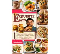 EXQUISITE EATS: Quick and Healthy Fast Food Copycat Recipes with Full Nutrition Facts for Families, Teens and Fitness Fans