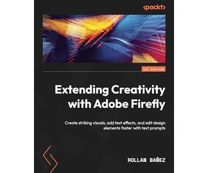 Extending Creativity with Adobe Firefly: Create striking visuals, add text effects, and edit design elements faster with text prompts