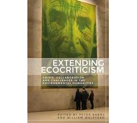 Extending Ecocriticism: Crisis, Collaboration and Challenges in the Environmental Humanities