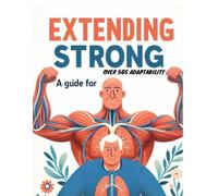 Extending Strong A Guide for Over 50s Adaptability: Change Your Wellbeing, Upgrade Portability, and Embrace Life's Next Part with Certainty
