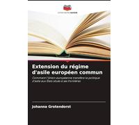 Extension du régime d'asile européen commun: Comment l'Union européenne transfère la politique d'asile aux États situés à ses frontières