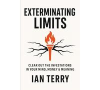 Exterminating Limits: Clear Out the Infestations in Your Mind, Money & Meaning