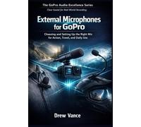 External Microphones for GoPro: Choosing and Setting Up the Right Mic for Action, Travel, and Daily Use (The GoPro Audio Excellence Series Book 2).