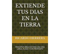 Extiende tus días en la tierra: Principios bíblicos para una vida larga, plena y con propósito