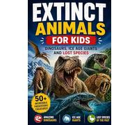 Extinct Animals for Kids: 50+ Dinosaurs, Ice Age Animals, and Prehistoric Creatures with Fun Facts, Fossils, and Amazing Discoveries