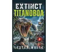 EXTINCT - Titanoboa: A Prehistoric Apex Predator Natural Disaster Survival Thriller (EXTINCT - Horror Adventure Novellas)