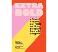 Extra Bold: A Feminist, Inclusive, Anti-racist, Nonbinary Field Guide for Graphi