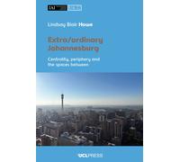 Extra/ordinary Johannesburg : Centrality, Periphery, and the Spaces Between