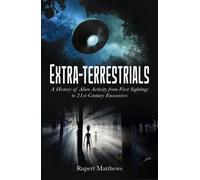 Extra-Terrestrials : A History of Alien Activity from First Sightings to 21st-Century Encounters