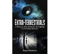 Extra-Terrestrials: A History of Alien Activity from First Sightings to 21st-Century Encounters