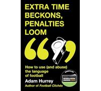 Extra Time Beckons, Penalties Loom: How to Use (and Abuse) The Language of Football: Shortlisted for Football Book of the Year at the Sports Book Awards 2025