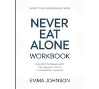 Extract Core Understanding From Never Eat Alone: A Guided Doorway Into the Original Book’s Fundamental Thinking