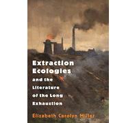 Extraction Ecologies and the Literature of the Long Exhaustion