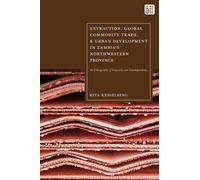 Extraction, Global Commodity Trade, and Urban Development in Zambia's Northwestern Province : An Ethnography of Inequality and Interdependence