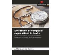 Extraction of temporal expressions in texts: Theory, development, and application for the recognition of complex temporal expressions