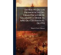 Extracto De Los Pronosticos Del Gran Piscator De Salamanca Desde El Año De 1725 Hasta El De 1753