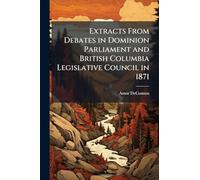 Extracts From Debates in Dominion Parliament and British Columbia Legislative Council in 1871