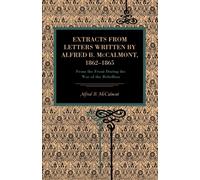Extracts from Letters Written by Alfred B. McCalmont, 1862-1865 : From the Front During the War of the Rebellion