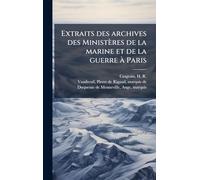 Extraits des archives des Ministères de la marine et de la guerre à Paris