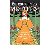 Extraordinary Aesthetes: Decadents, New Women, and Fin-de-Siècle Culture: 32 (UCLA Clark Memorial Library Series)
