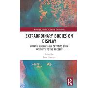 Extraordinary Bodies on Display: Humans, Animals and Cryptids from Antiquity to the Present (Routledge Studies in Ancient Disabilities)