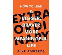 Extraordinary: How to lead a bigger, braver, more meaningful life