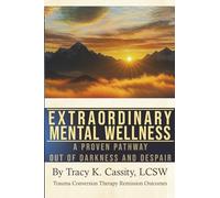Extraordinary Mental Wellness: A Proven Pathway Out of Darkness and Despair, Trauma Conversion Therapy Remission Outcomes