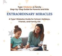 Extraordinary Miracles: Stories, tips and recipes for those who live an active life despite diabetes. (Type 1 Diabetes & Family Step-by-Step Guide for Parents and Kids)