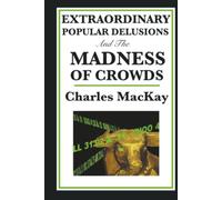 Extraordinary Popular Delusions and the Madness of Crowds: A Classic Study of Crowd Psychology, Financial Mania, and Human Folly