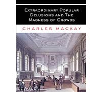 Extraordinary Popular Delusions and The Madness of Crowds: All Volumes - Complete and Unabridged