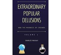 Extraordinary Popular Delusions and the Madness of Crowds Volume 1