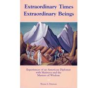 Extraordinary Times, Extraordinary Beings: Experiences of an American Diplomat With Maitreya & the Masters of Wisdom