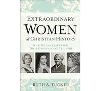 Extraordinary Women of Christian History: What We Can Learn from Their Struggles and Triumphs