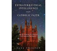 Extraterrestrial Intelligence and the Catholic Faith: Are We Alone in the Universe with God and the Angels?