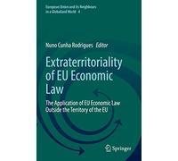 Extraterritoriality of EU Economic Law: The Application of EU Economic Law Outside the Territory of the EU: 4 (European Union and its Neighbours in a Globalized World, 4)
