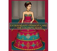 extravagant fashion cake: THE COLORING BOOK: 50+ CAKE DRESSES, CAKE FASHION ILLUSTRATIONS, CREATIVE AND ELEGANT