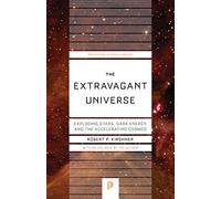 Extravagant Universe - Exploding Stars, Dark Energy & the Acclerating Cosmos: Exploding Stars, Dark Energy, and the Accelerating Cosmos (Princeton Science Library)