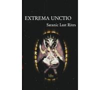 Extrema Unctio: Satanic Last Rites: A Luciferian Ritual Guide to Death, Dying, and Transformation (Godless Satanic Rituals)