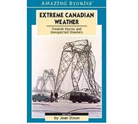 Extreme Canadian Weather: Freakish Storms And Unexpected Disasters (Amazing Stories)