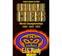 Extreme Chess: C. J. S. Purdy Annotates the World Championships : Alekhine-Euwe I, 1935 : Alekhine-Euwe Ii, 1937 : Fisher-Spassky I, 1972 (Purdy Series)