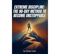 Extreme Discipline: The 90-Day Method to Become Unstoppable: Master Your Mind, Eliminate Procrastination, and Build a High-Performance Life